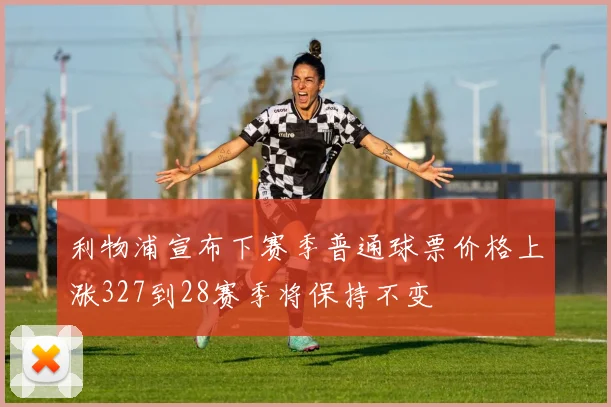 利物浦宣布下赛季普通球票价格上涨327到28赛季将保持不变