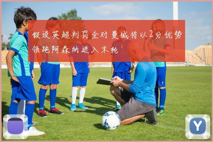 假设英超判罚全对曼城将以2分优势领跑阿森纳进入末轮
