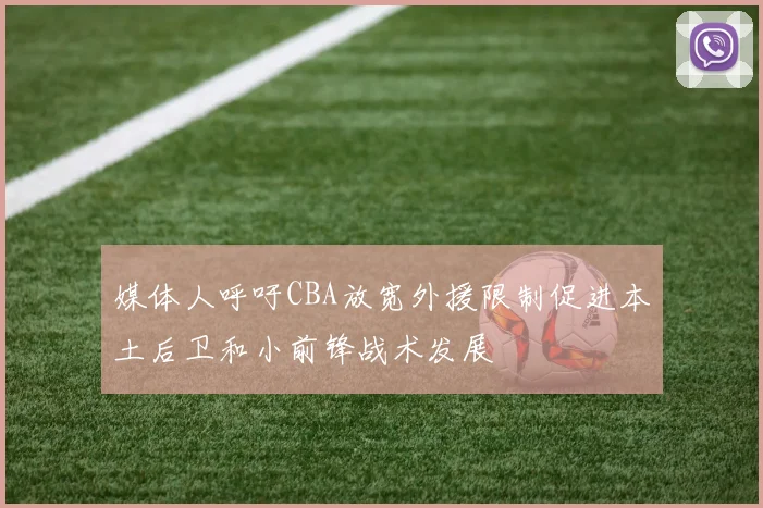 媒体人呼吁CBA放宽外援限制促进本土后卫和小前锋战术发展
