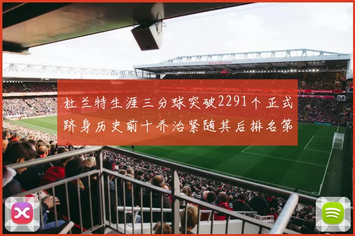 杜兰特生涯三分球突破2291个正式跻身历史前十乔治紧随其后排名第九