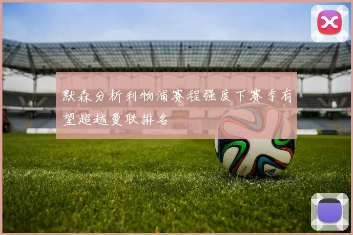 默森分析利物浦赛程强度下赛季有望超越曼联排名